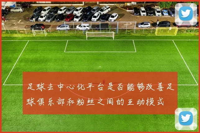 足球去中心化平台是否能够改善足球俱乐部和粉丝之间的互动模式