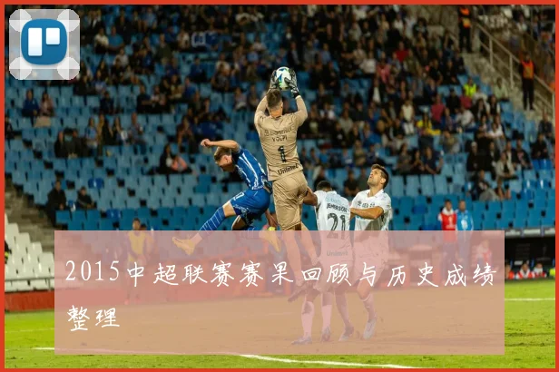 2015中超联赛赛果回顾与历史成绩整理