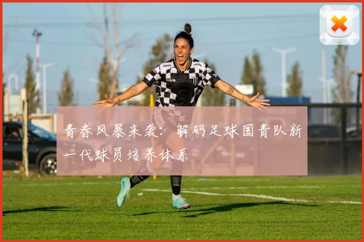 青春风暴来袭：解码足球国青队新一代球员培养体系