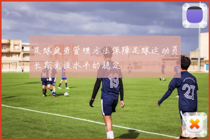 足球疲劳管理方法保障足球运动员长期竞技水平的稳定