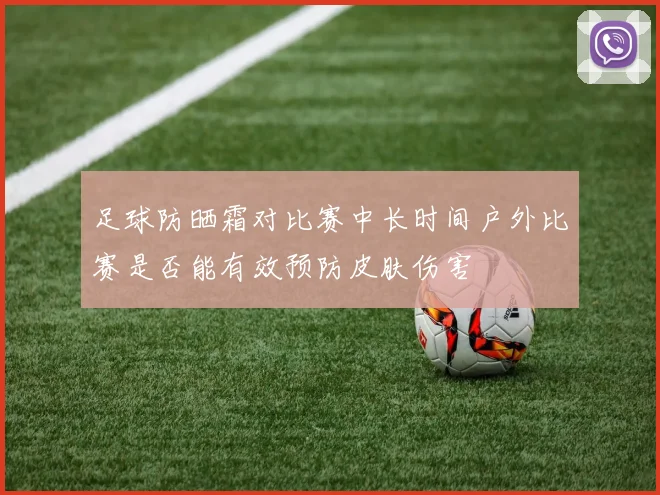 足球防晒霜对比赛中长时间户外比赛是否能有效预防皮肤伤害