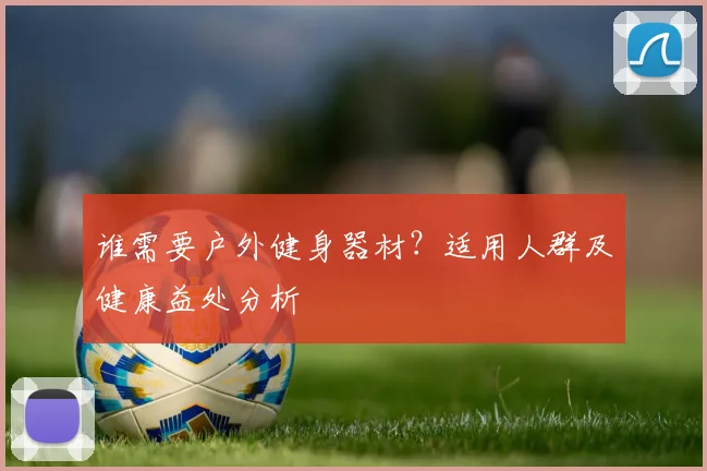 谁需要户外健身器材？适用人群及健康益处分析